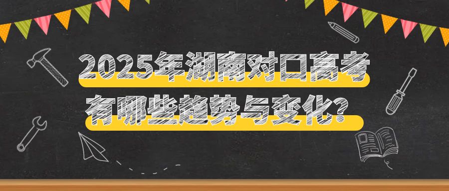 2025年湖南對(duì)口高考有哪些趨勢(shì)與變化？